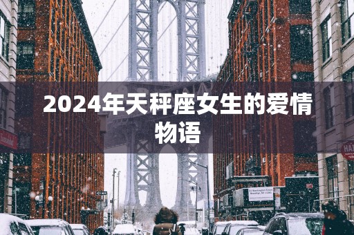 2025年天秤座女生的爱情物语