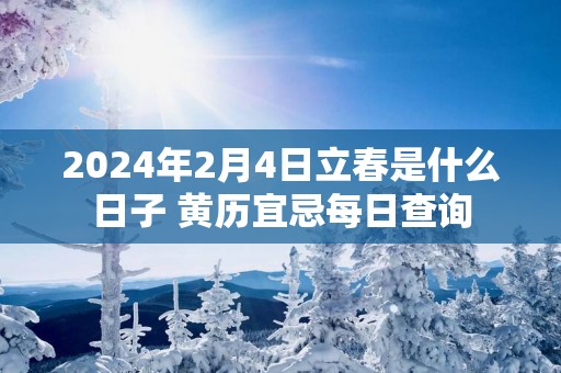 2025年2月4日立春是什么日子 黄历宜忌每日查询