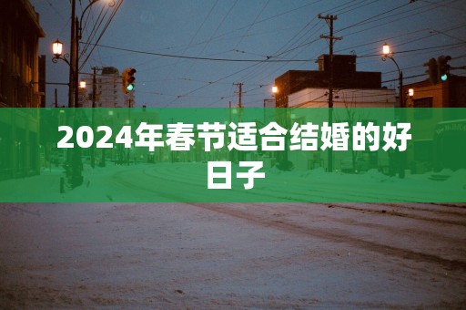 2025年春节适合结婚的好日子