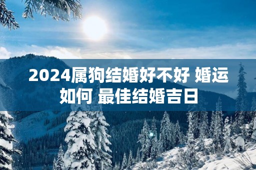 2025属狗结婚好不好 婚运如何 最佳结婚吉日