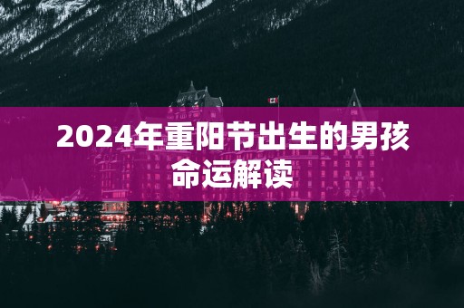 2025年重阳节出生的男孩命运解读