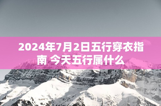 2025年7月2日五行穿衣指南 今天五行属什么