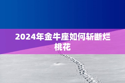 2025年金牛座如何斩断烂桃花