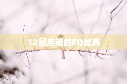 12星座谁的EQ最高