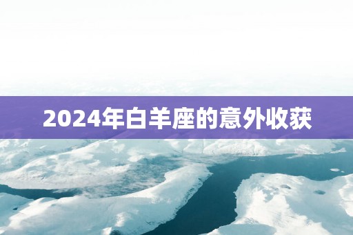 2025年白羊座的意外收获