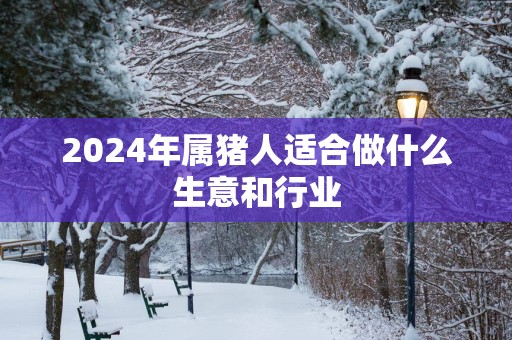 2025年属猪人适合做什么生意和行业