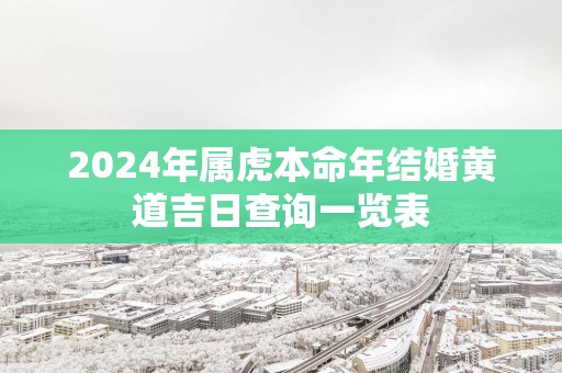 2025年属虎本命年结婚黄道吉日查询一览表