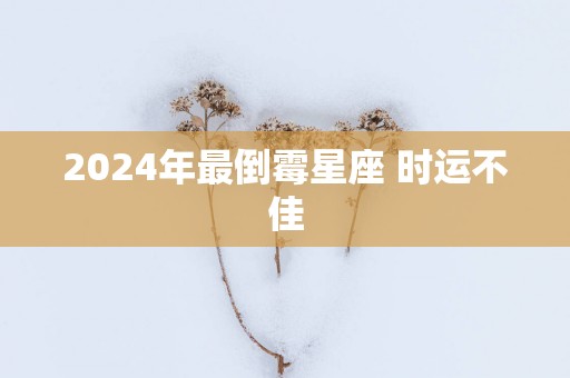 2025年最倒霉星座 时运不佳