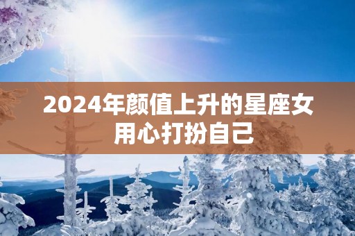 2025年颜值上升的星座女  用心打扮自己