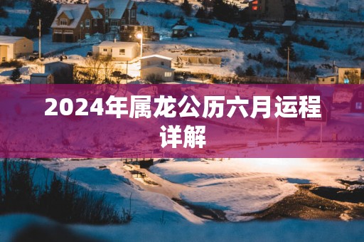 2025年属龙公历六月运程详解