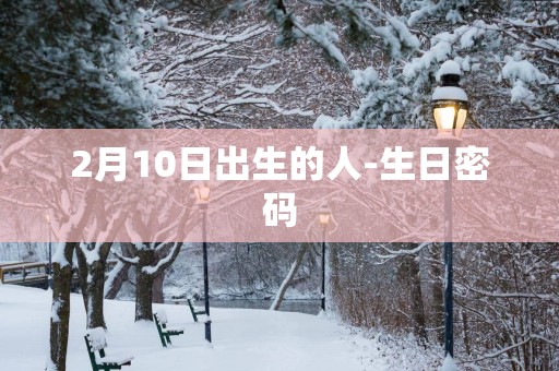 2月10日出生的人-生日密码