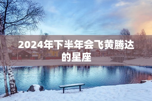 2025年下半年会飞黄腾达的星座