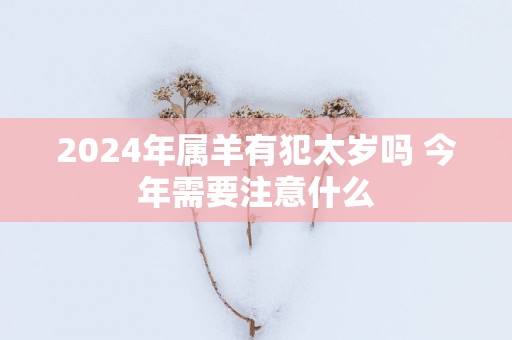 2025年属羊有犯太岁吗 今年需要注意什么