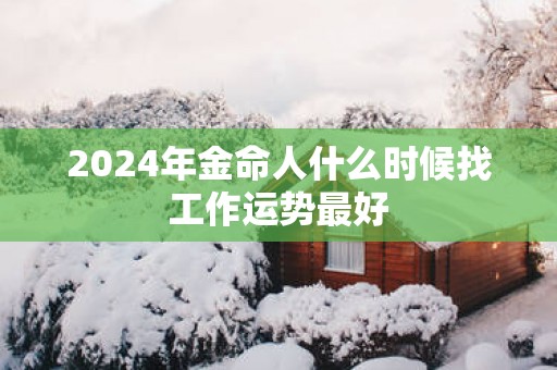 2025年金命人什么时候找工作运势最好
