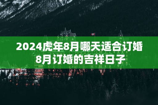 2025蛇年8月哪天适合订婚 8月订婚的吉祥日子