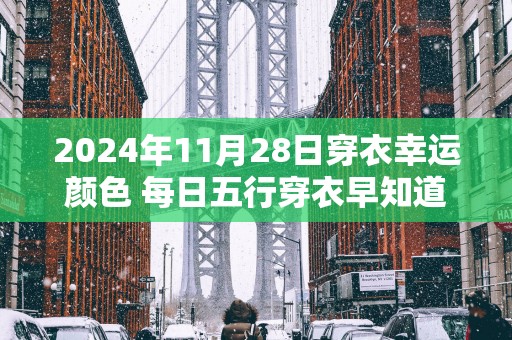 2025年11月28日穿衣幸运颜色 每日五行穿衣早知道 2025年11月28日穿衣幸运颜色 每日五行穿衣早知道