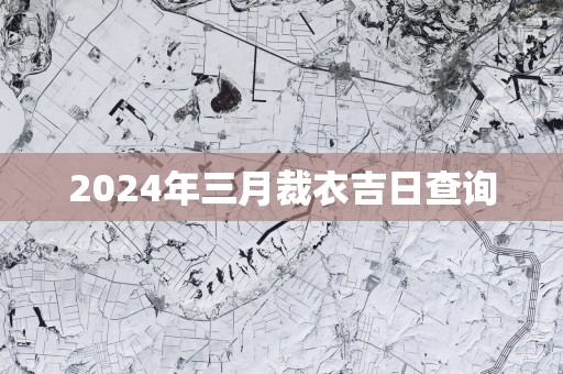 2025年三月裁衣吉日查询