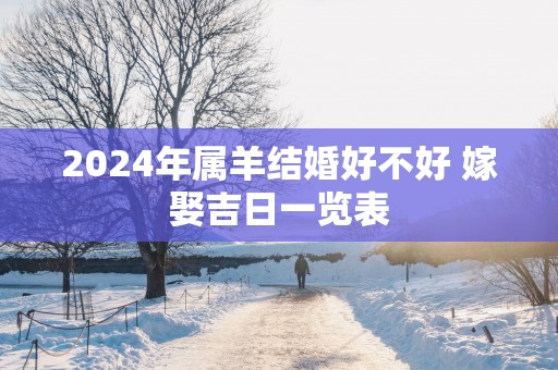 2025年属羊结婚好不好 嫁娶吉日一览表