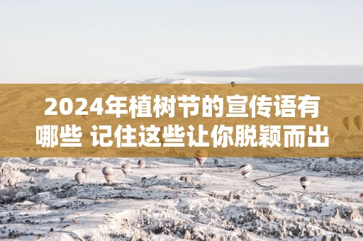 2025年植树节的宣传语有哪些 记住这些让你脱颖而出