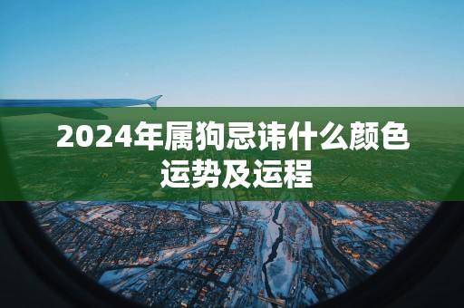 2025年属狗忌讳什么颜色 运势及运程