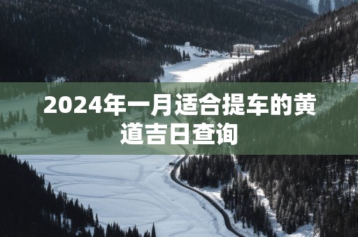 2024年一月适合提车的黄道吉日查询