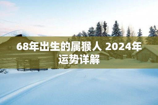 68年出生的属猴人 2025年运势详解
