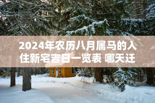 2025年农历八月属马的入住新宅吉日一览表 哪天迁居最吉利