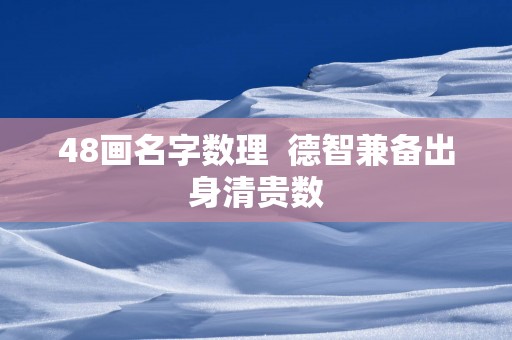 48画名字数理  德智兼备出身清贵数