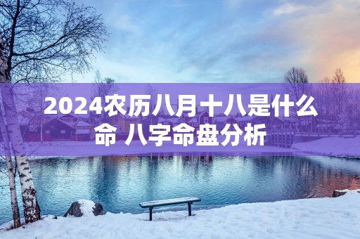 2025农历八月十八是什么命 八字命盘分析