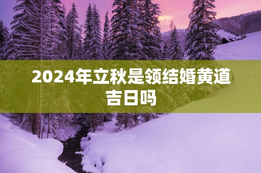 2025年立秋是领结婚黄道吉日吗