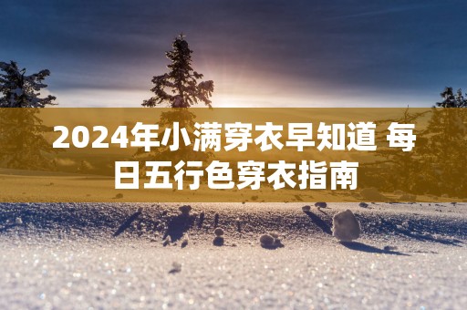 2024年小满穿衣早知道 每日五行色穿衣指南