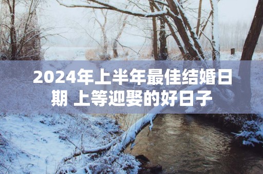 2025年上半年最佳结婚日期 上等迎娶的好日子