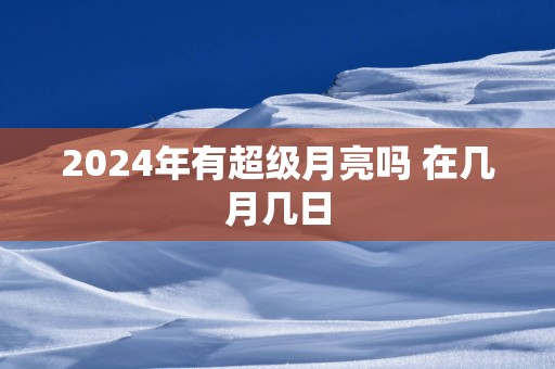 2024年有超级月亮吗 在几月几日