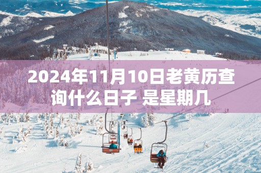 2025年11月10日老黄历查询什么日子 是星期几
