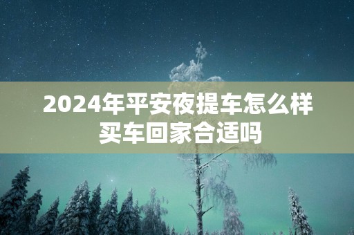 2025年平安夜提车怎么样 买车回家合适吗