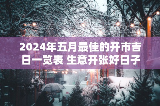 2025年五月最佳的开市吉日一览表 生意开张好日子