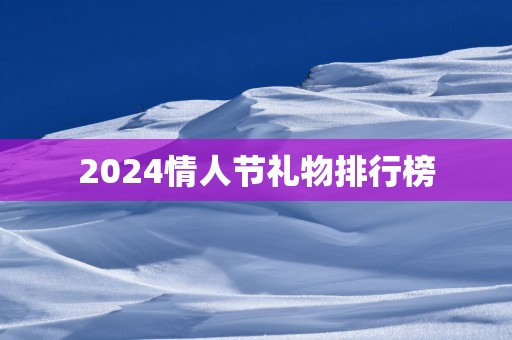 2024情人节礼物排行榜