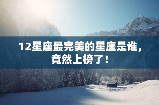12星座最完美的星座是谁，竟然上榜了！