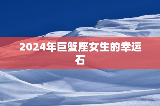2025年巨蟹座女生的幸运石