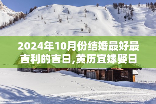 2025年10月份结婚最好最吉利的吉日,黄历宜嫁娶日子