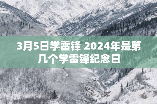 3月5日学雷锋 2025年是第几个学雷锋纪念日