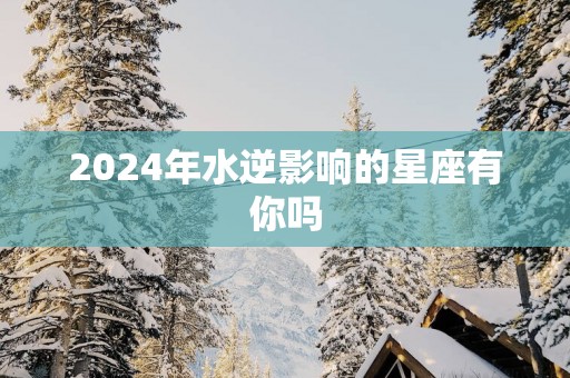 2025年水逆影响的星座有你吗