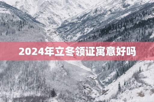 2024年立冬领证寓意好吗