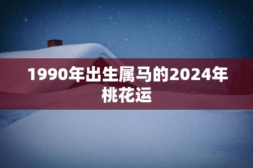 1990年出生属马的2025年桃花运