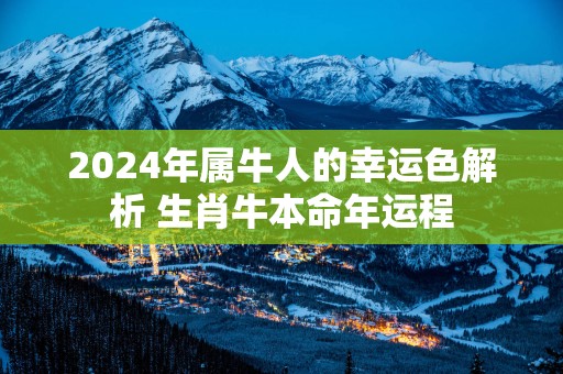 2025年属牛人的幸运色解析 生肖牛本命年运程
