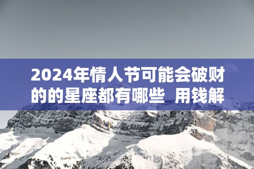 2025年情人节可能会破财的的星座都有哪些  用钱解决问题