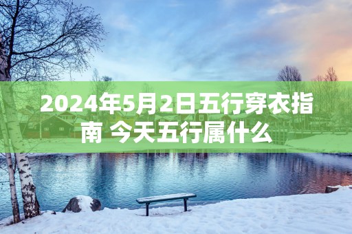 2025年5月2日五行穿衣指南 今天五行属什么