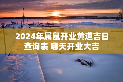 2025年属鼠开业黄道吉日查询表 哪天开业大吉