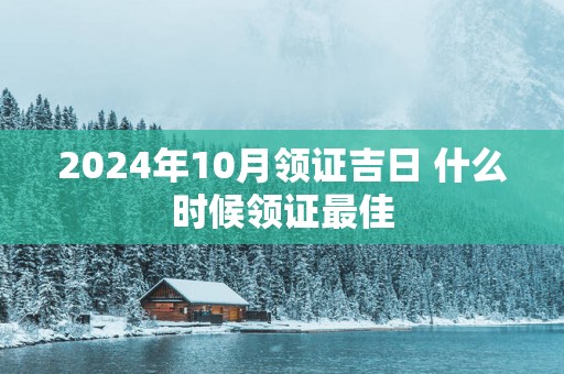2025年10月领证吉日 什么时候领证最佳
