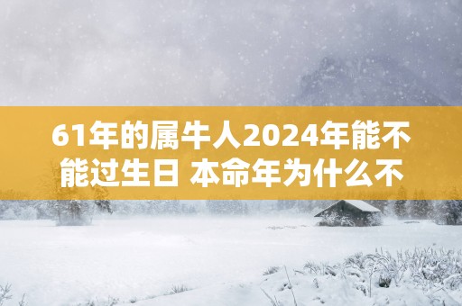 61年的属牛人2025年能不能过生日 本命年为什么不能办大寿